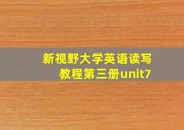 新视野大学英语读写教程第三册unit7