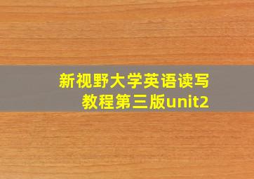 新视野大学英语读写教程第三版unit2