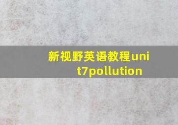 新视野英语教程unit7pollution