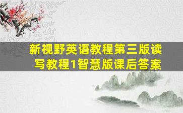 新视野英语教程第三版读写教程1智慧版课后答案