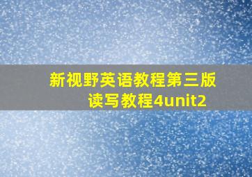 新视野英语教程第三版读写教程4unit2