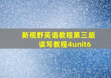 新视野英语教程第三版读写教程4unit6