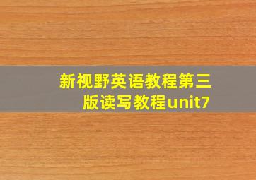 新视野英语教程第三版读写教程unit7