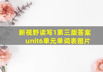 新视野读写1第三版答案unit6单元单词表图片