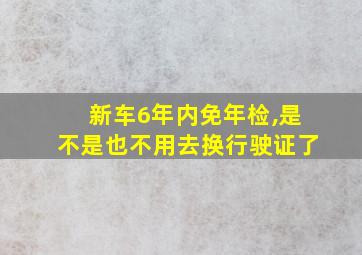 新车6年内免年检,是不是也不用去换行驶证了