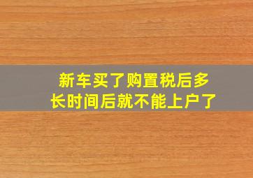 新车买了购置税后多长时间后就不能上户了