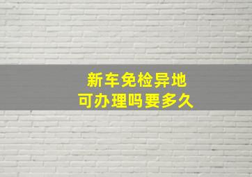 新车免检异地可办理吗要多久