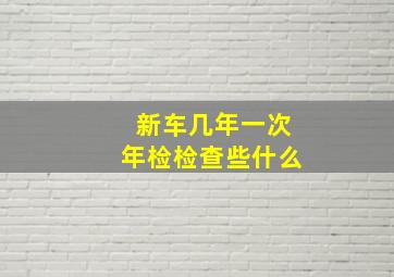 新车几年一次年检检查些什么