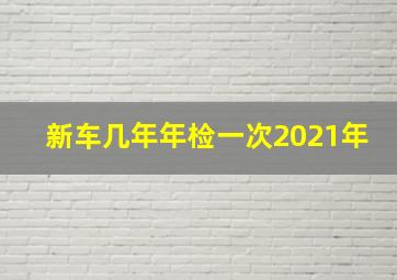 新车几年年检一次2021年