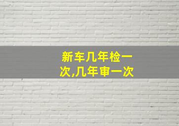 新车几年检一次,几年审一次