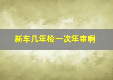 新车几年检一次年审啊