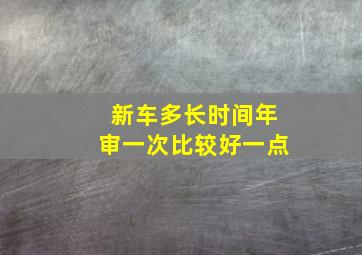 新车多长时间年审一次比较好一点