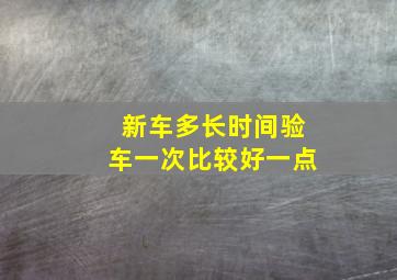 新车多长时间验车一次比较好一点