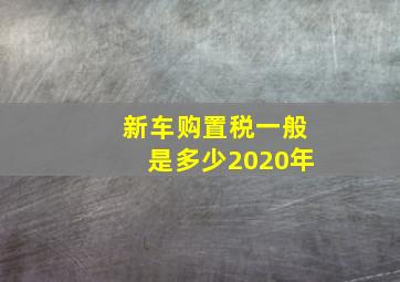 新车购置税一般是多少2020年