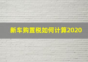 新车购置税如何计算2020