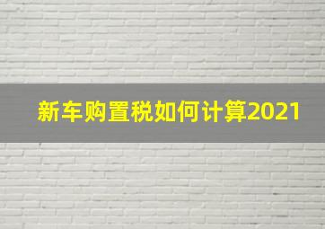 新车购置税如何计算2021