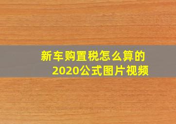 新车购置税怎么算的2020公式图片视频