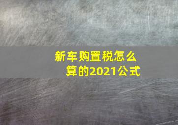 新车购置税怎么算的2021公式