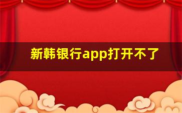 新韩银行app打开不了