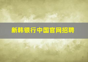 新韩银行中国官网招聘