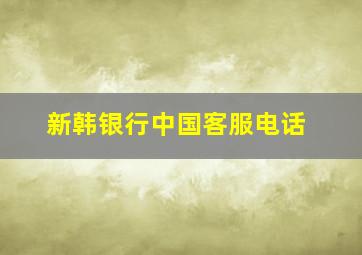 新韩银行中国客服电话