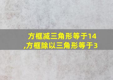 方框减三角形等于14,方框除以三角形等于3