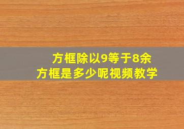 方框除以9等于8余方框是多少呢视频教学