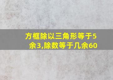 方框除以三角形等于5余3,除数等于几余60