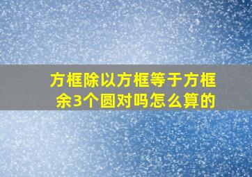 方框除以方框等于方框余3个圆对吗怎么算的