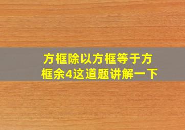 方框除以方框等于方框余4这道题讲解一下