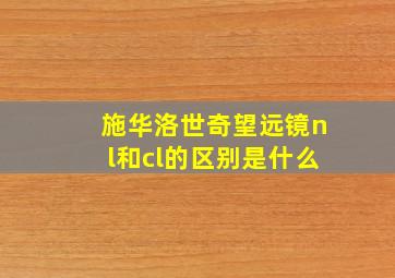 施华洛世奇望远镜nl和cl的区别是什么