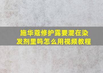 施华蔻修护露要混在染发剂里吗怎么用视频教程