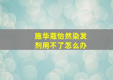 施华蔻怡然染发剂用不了怎么办