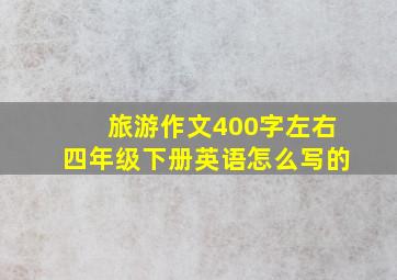 旅游作文400字左右四年级下册英语怎么写的