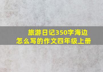 旅游日记350字海边怎么写的作文四年级上册