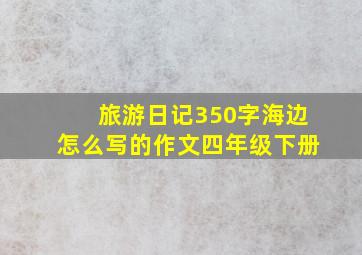 旅游日记350字海边怎么写的作文四年级下册