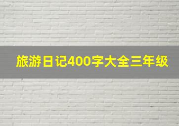 旅游日记400字大全三年级