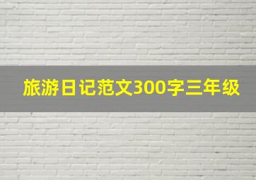 旅游日记范文300字三年级