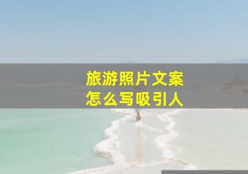 旅游照片文案怎么写吸引人