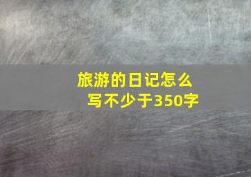 旅游的日记怎么写不少于350字