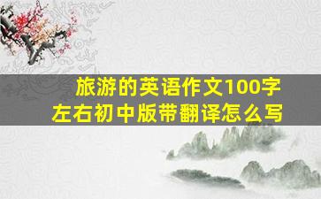 旅游的英语作文100字左右初中版带翻译怎么写