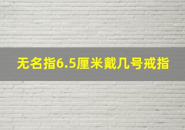 无名指6.5厘米戴几号戒指