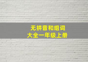 无拼音和组词大全一年级上册