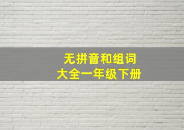 无拼音和组词大全一年级下册