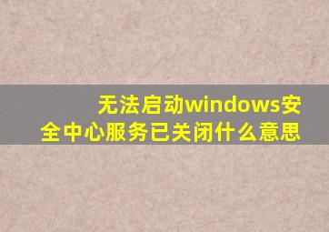 无法启动windows安全中心服务已关闭什么意思