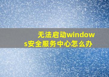 无法启动windows安全服务中心怎么办