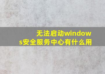 无法启动windows安全服务中心有什么用