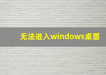 无法进入windows桌面