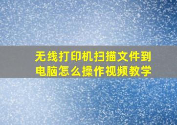 无线打印机扫描文件到电脑怎么操作视频教学