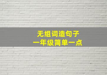 无组词造句子一年级简单一点